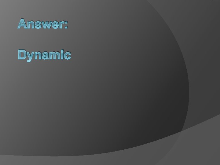 Answer: Dynamic 