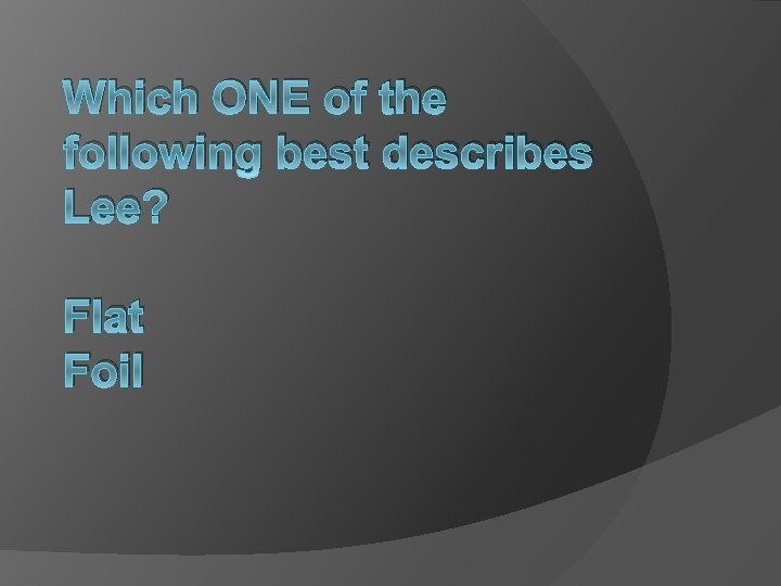 Which ONE of the following best describes Lee? Flat Foil 