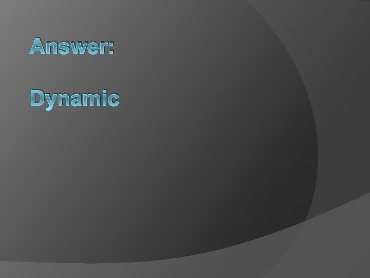 Answer: Dynamic 