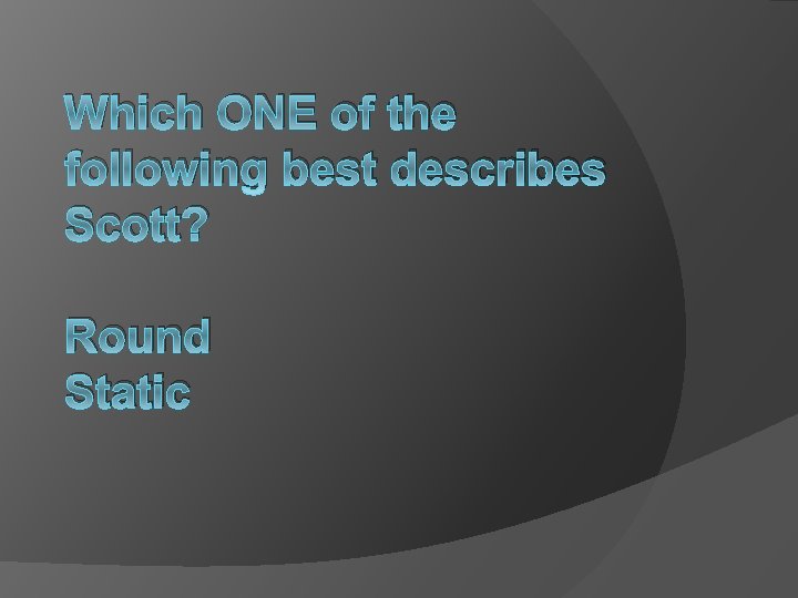 Which ONE of the following best describes Scott? Round Static 