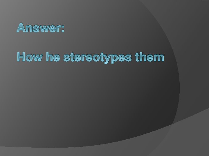 Answer: How he stereotypes them 