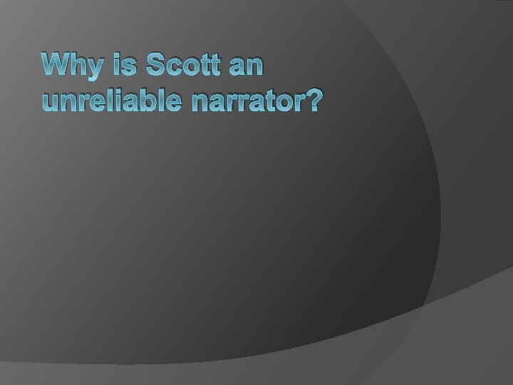 Why is Scott an unreliable narrator? 