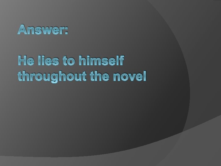 Answer: He lies to himself throughout the novel 