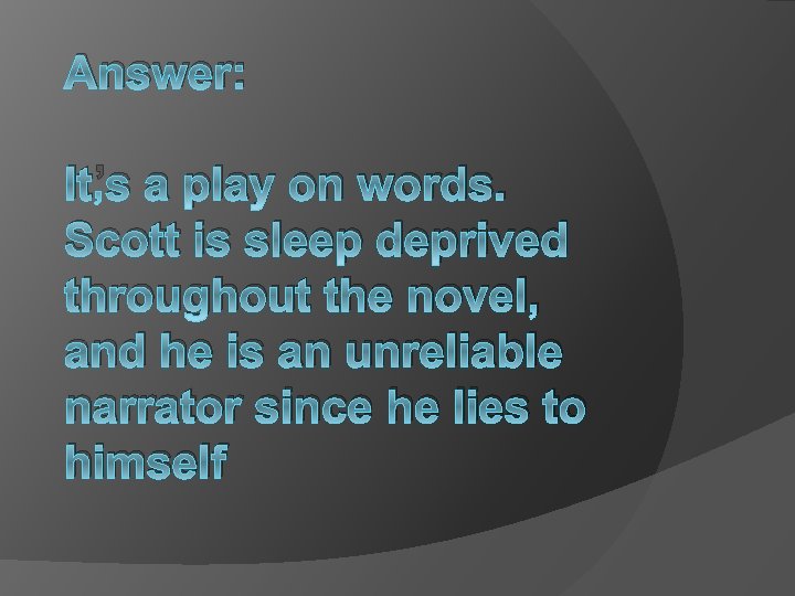 Answer: It’s a play on words. Scott is sleep deprived throughout the novel, and