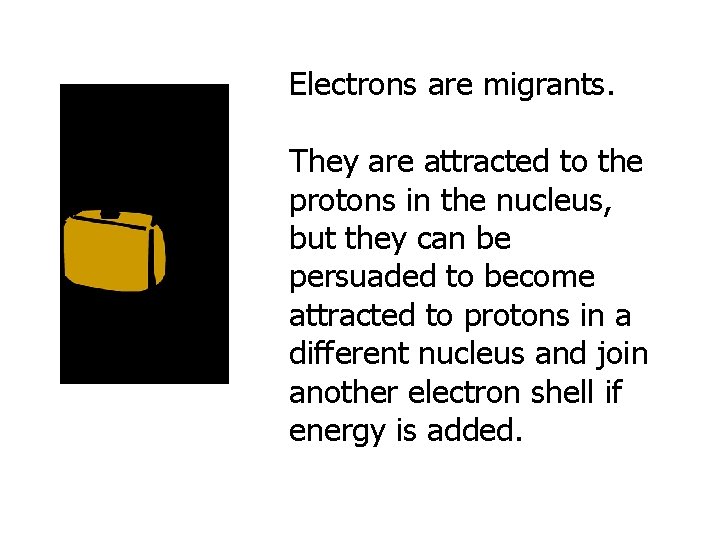 Electrons are migrants. They are attracted to the protons in the nucleus, but they Electrons are migrants. They are attracted to the protons in the nucleus, but they