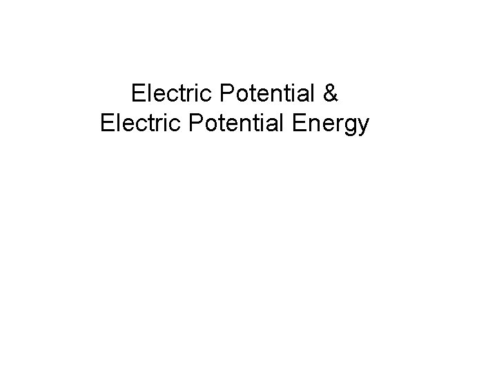 Electric Potential & Electric Potential Energy Electric Potential & Electric Potential Energy