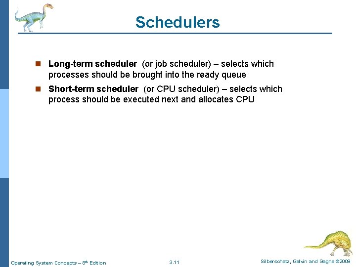 Schedulers n Long-term scheduler (or job scheduler) – selects which processes should be brought