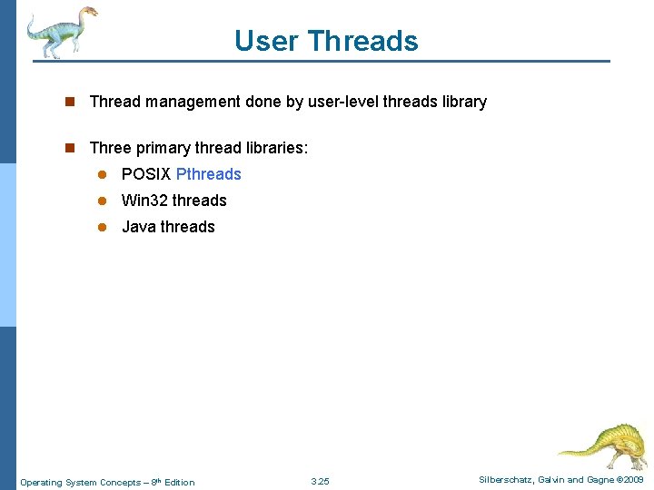 User Threads n Thread management done by user-level threads library n Three primary thread