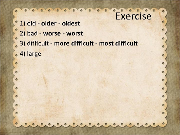 Exercise 1) old - older - oldest 2) bad - worse - worst 3)