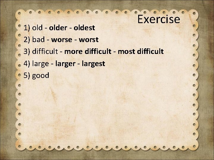 Exercise 1) old - older - oldest 2) bad - worse - worst 3)