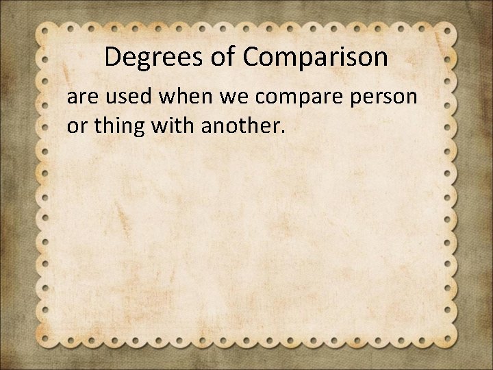 Degrees of Comparison are used when we compare person or thing with another. 