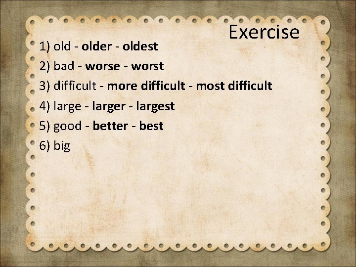 Exercise 1) old - older - oldest 2) bad - worse - worst 3)