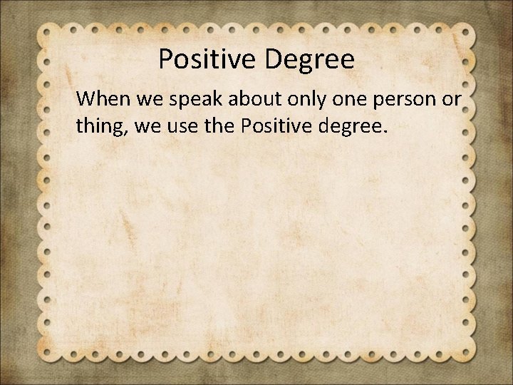 Positive Degree When we speak about only one person or thing, we use the