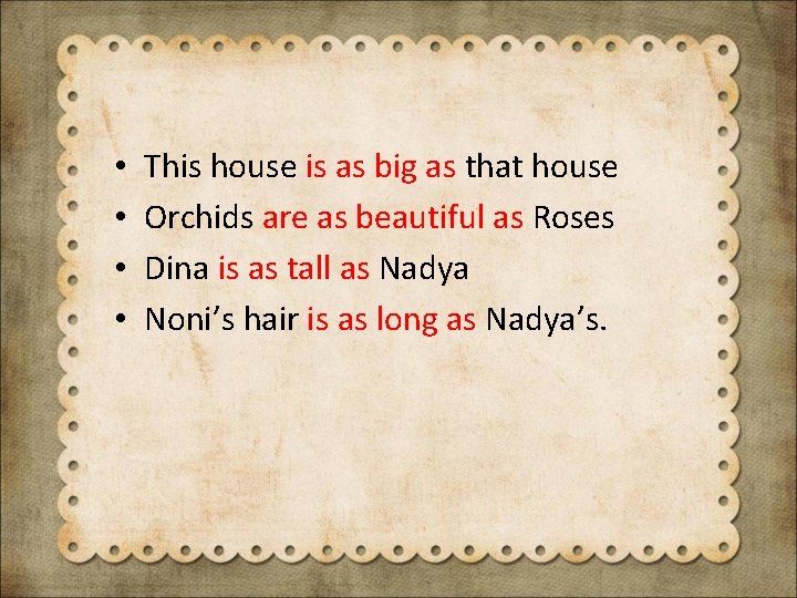  • • This house is as big as that house Orchids are as