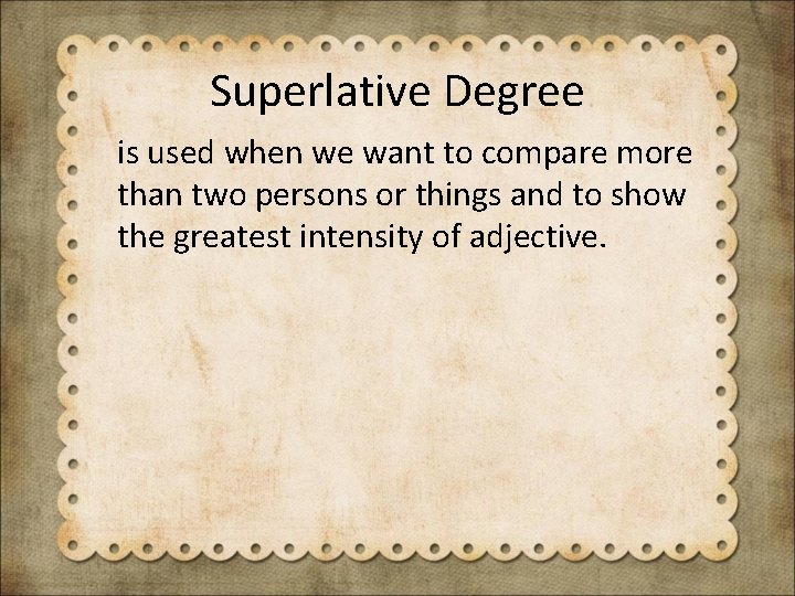 Superlative Degree is used when we want to compare more than two persons or