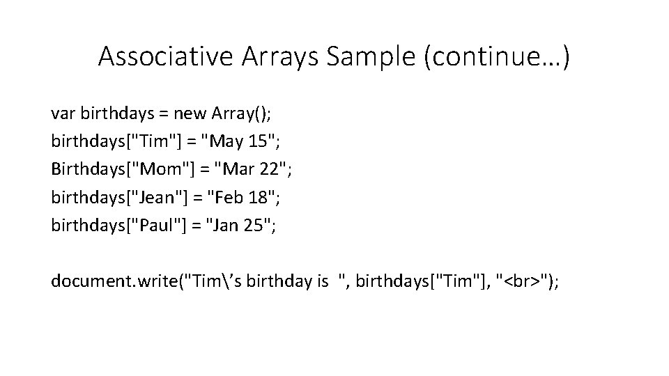 Associative Arrays Sample (continue…) var birthdays = new Array(); birthdays["Tim"] = "May 15"; Birthdays["Mom"]