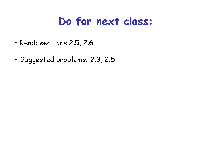 Do for next class: • Read: sections 2. 5, 2. 6 • Suggested problems:
