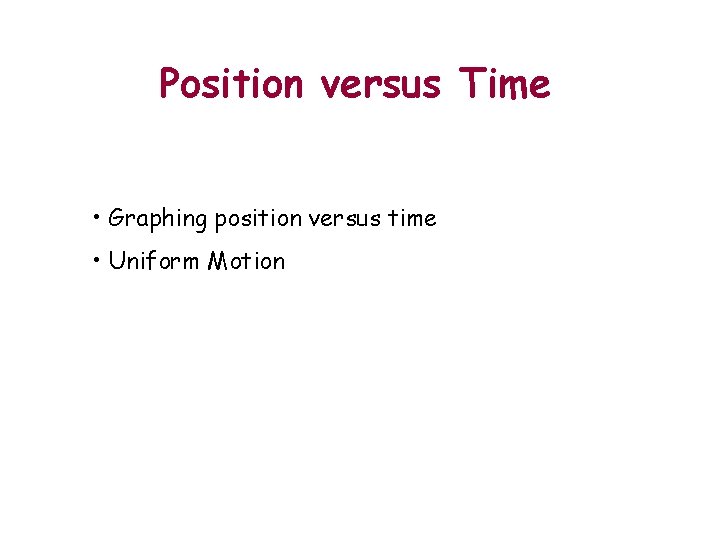 Position versus Time • Graphing position versus time • Uniform Motion Outline 