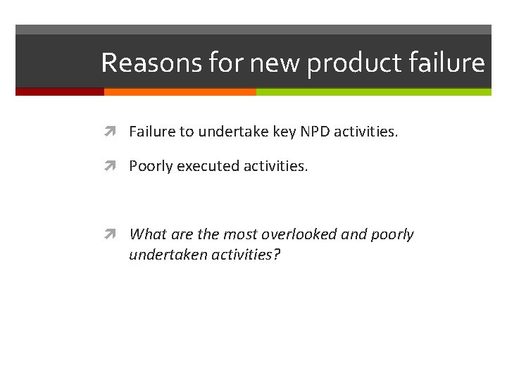 Reasons for new product failure Failure to undertake key NPD activities. Poorly executed activities.
