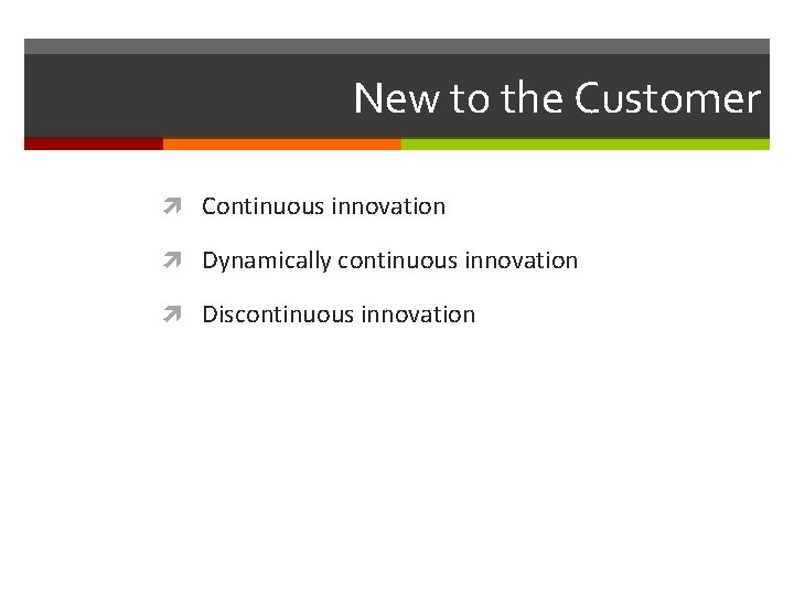 New to the Customer Continuous innovation Dynamically continuous innovation Discontinuous innovation 