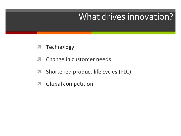 What drives innovation? Technology Change in customer needs Shortened product life cycles (PLC) Global