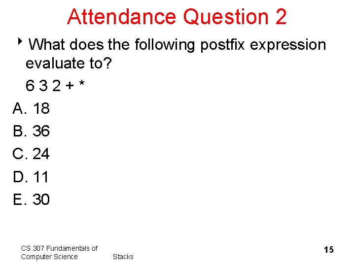Attendance Question 2 8 What does the following postfix expression evaluate to? 632+* A.