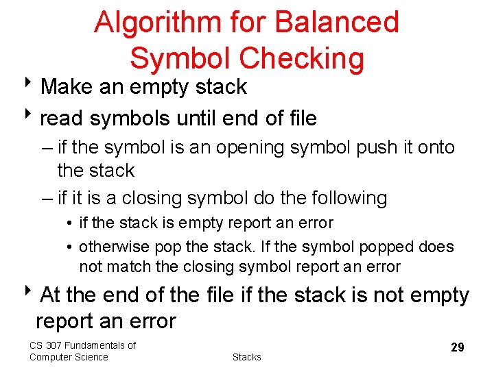 Algorithm for Balanced Symbol Checking 8 Make an empty stack 8 read symbols until