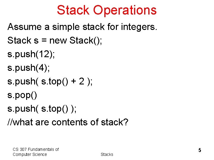 Stack Operations Assume a simple stack for integers. Stack s = new Stack(); s.