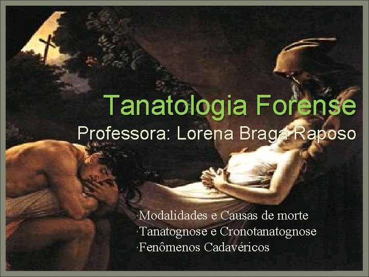 Tanatologia Forense Professora: Lorena Braga Raposo Modalidades e Causas de morte Tanatognose e Cronotanatognose