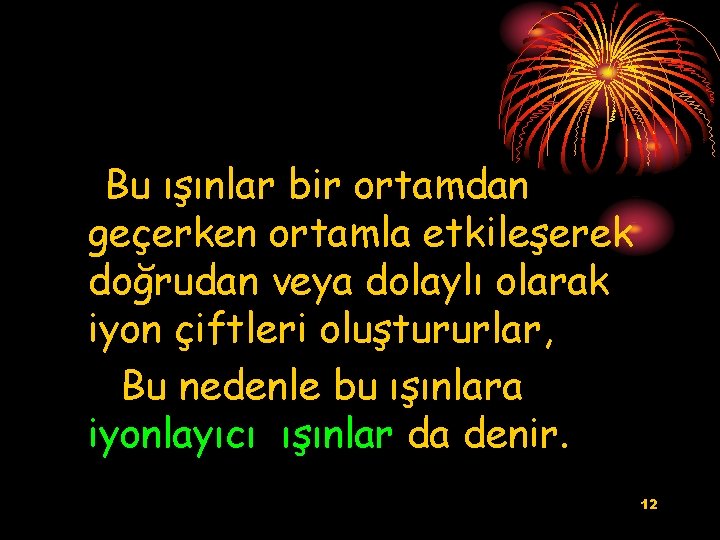 Bu ışınlar bir ortamdan geçerken ortamla etkileşerek doğrudan veya dolaylı olarak iyon çiftleri oluştururlar,