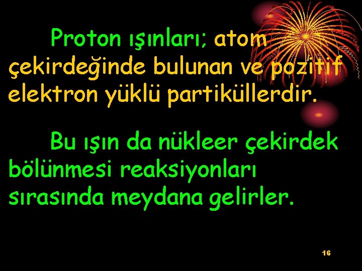 Proton ışınları; atom çekirdeğinde bulunan ve pozitif elektron yüklü partiküllerdir. Bu ışın da nükleer