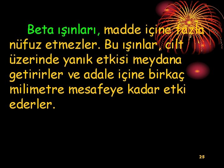 Beta ışınları, madde içine fazla nüfuz etmezler. Bu ışınlar, cilt üzerinde yanık etkisi meydana