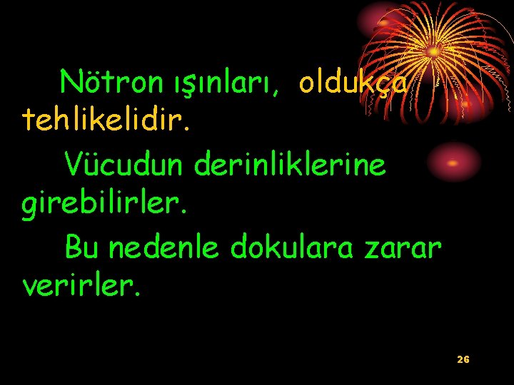 Nötron ışınları, oldukça tehlikelidir. Vücudun derinliklerine girebilirler. Bu nedenle dokulara zarar verirler. 26 