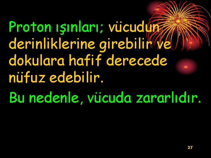 Proton ışınları; vücudun derinliklerine girebilir ve dokulara hafif derecede nüfuz edebilir. Bu nedenle, vücuda