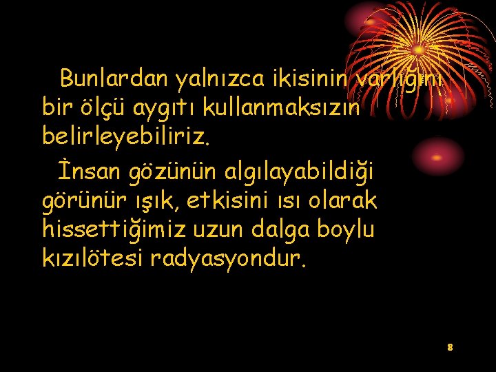 Bunlardan yalnızca ikisinin varlığını bir ölçü aygıtı kullanmaksızın belirleyebiliriz. İnsan gözünün algılayabildiği görünür ışık,