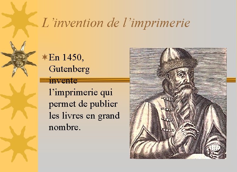 L’invention de l’imprimerie ¬En 1450, Gutenberg invente l’imprimerie qui permet de publier les livres