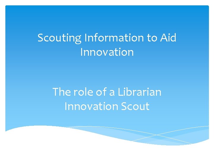 Scouting Information to Aid Innovation The role of a Librarian Innovation Scout 