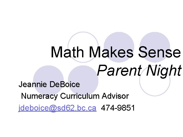 Math Makes Sense Parent Night Jeannie De. Boice Numeracy Curriculum Advisor jdeboice@sd 62. bc.