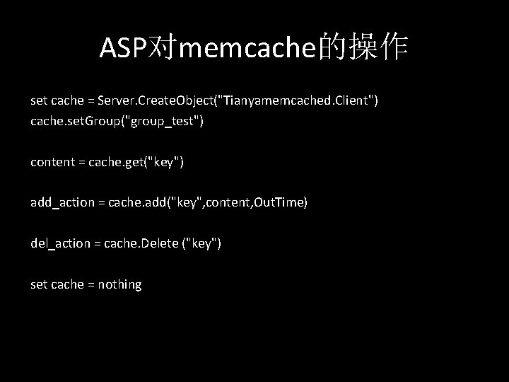 ASP对memcache的操作 set cache = Server. Create. Object("Tianyamemcached. Client") cache. set. Group("group_test") content = cache.