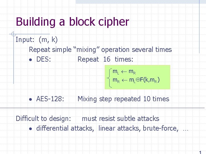 Building a block cipher Input: (m, k) Repeat simple “mixing” operation several times DES: