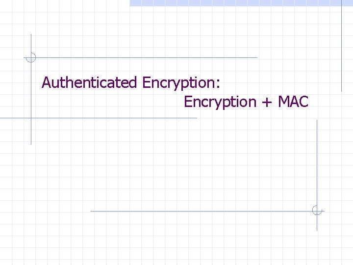 Authenticated Encryption: Encryption + MAC 