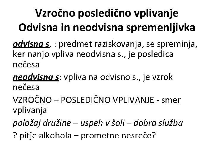 Vzročno posledično vplivanje Odvisna in neodvisna spremenljivka odvisna s. : predmet raziskovanja, se spreminja,