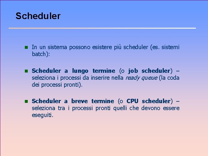 Scheduler n In un sistema possono esistere più scheduler (es. sistemi batch): n Scheduler