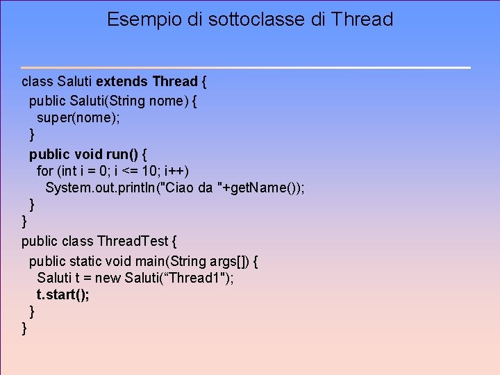 Esempio di sottoclasse di Thread class Saluti extends Thread { public Saluti(String nome) {