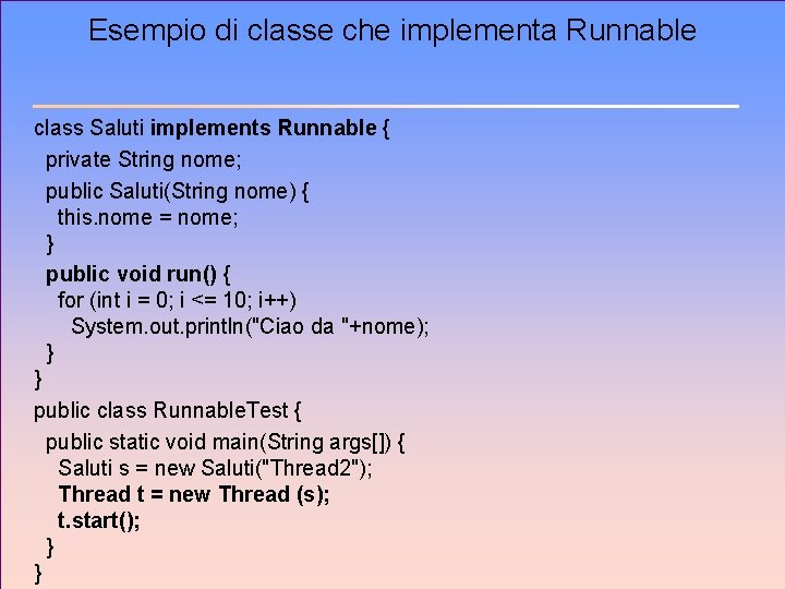 Esempio di classe che implementa Runnable class Saluti implements Runnable { private String nome;