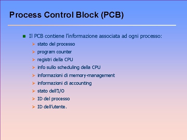 Process Control Block (PCB) n Il PCB contiene l’informazione associata ad ogni processo: Ø