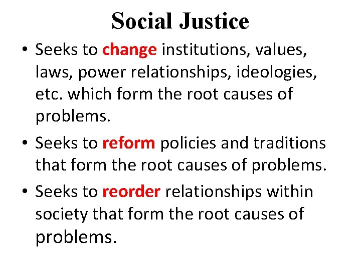 Social Justice • Seeks to change institutions, values, laws, power relationships, ideologies, etc. which
