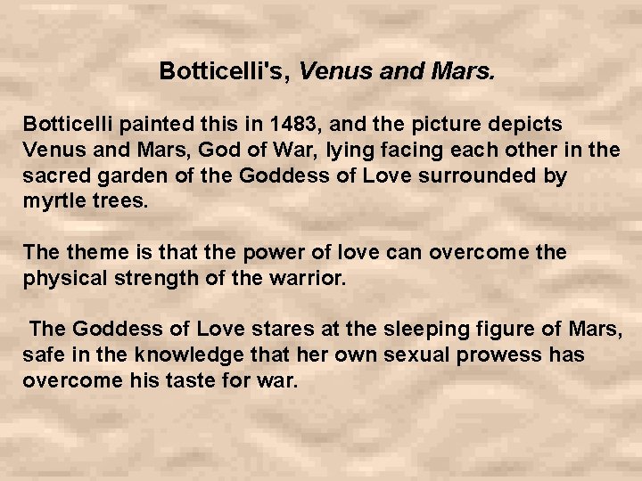 Botticelli's, Venus and Mars. Botticelli painted this in 1483, and the picture depicts Venus