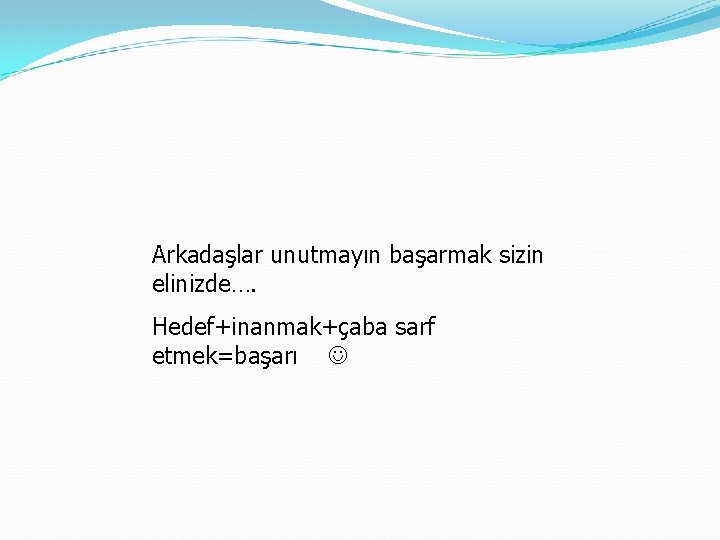 Arkadaşlar unutmayın başarmak sizin elinizde…. Hedef+inanmak+çaba sarf etmek=başarı 