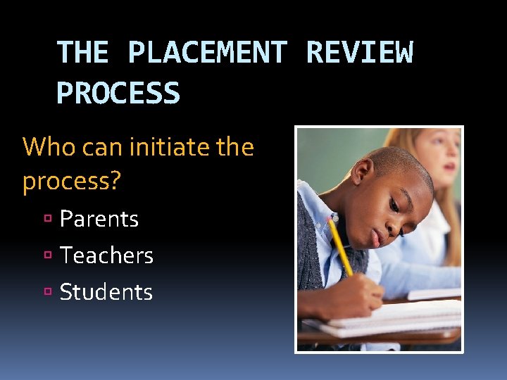 THE PLACEMENT REVIEW PROCESS Who can initiate the process? Parents Teachers Students 